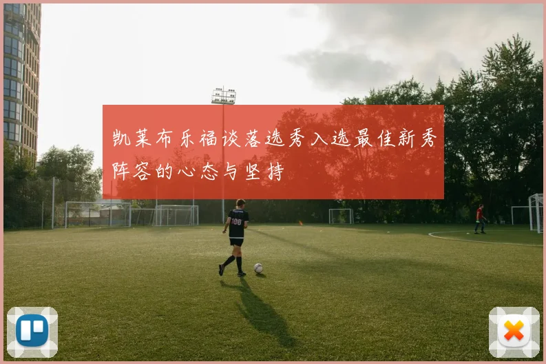 凯莱布乐福谈落选秀入选最佳新秀阵容的心态与坚持