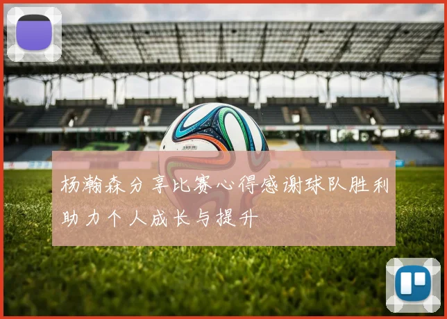 杨瀚森分享比赛心得感谢球队胜利助力个人成长与提升