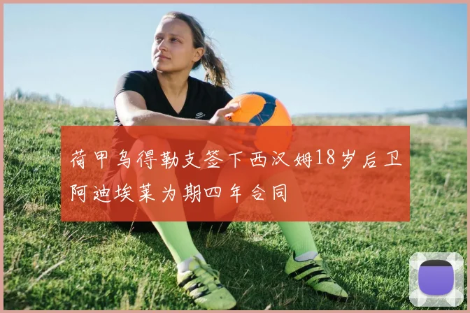 荷甲乌得勒支签下西汉姆18岁后卫阿迪埃莱为期四年合同