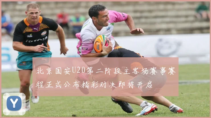 北京国安U20第二阶段主客场赛事赛程正式公布精彩对决即将开启