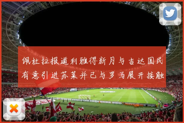 佩杜拉报道利雅得新月与吉达国民有意引进苏莱并已与罗马展开接触