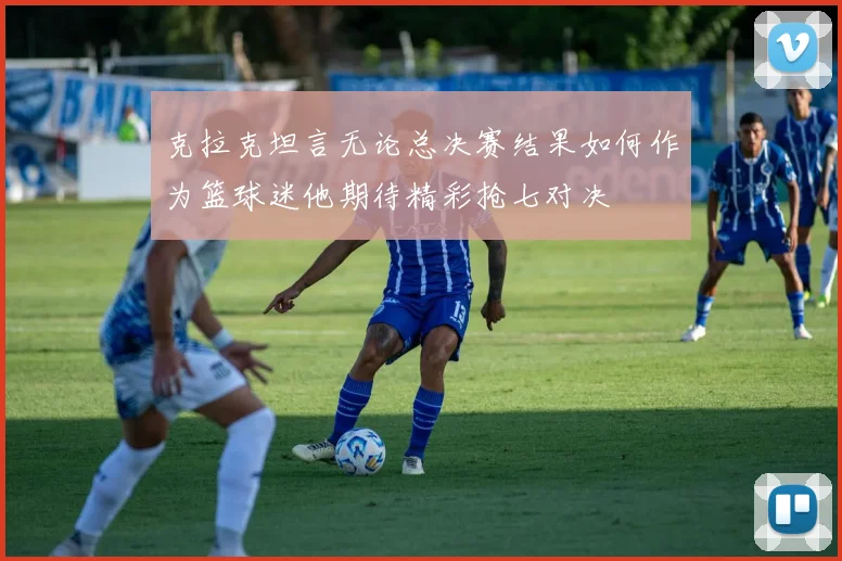 克拉克坦言无论总决赛结果如何作为篮球迷他期待精彩抢七对决