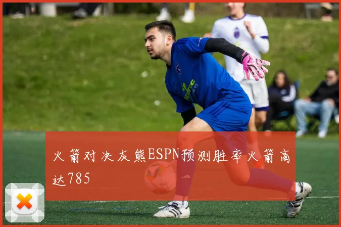 火箭对决灰熊ESPN预测胜率火箭高达785