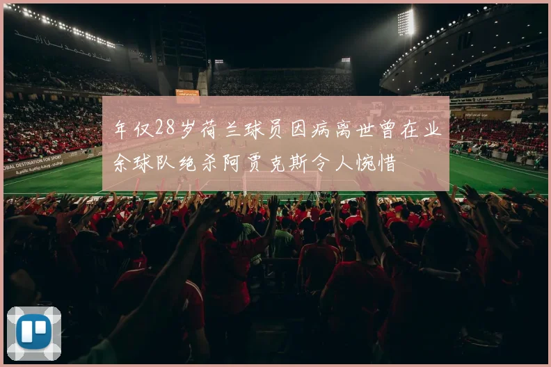 年仅28岁荷兰球员因病离世曾在业余球队绝杀阿贾克斯令人惋惜