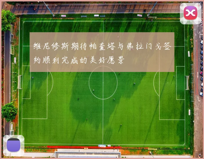维尼修斯期待帕奎塔与弗拉门戈签约顺利完成的美好愿景