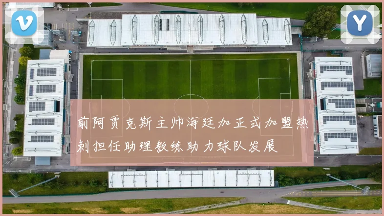 前阿贾克斯主帅海廷加正式加盟热刺担任助理教练助力球队发展