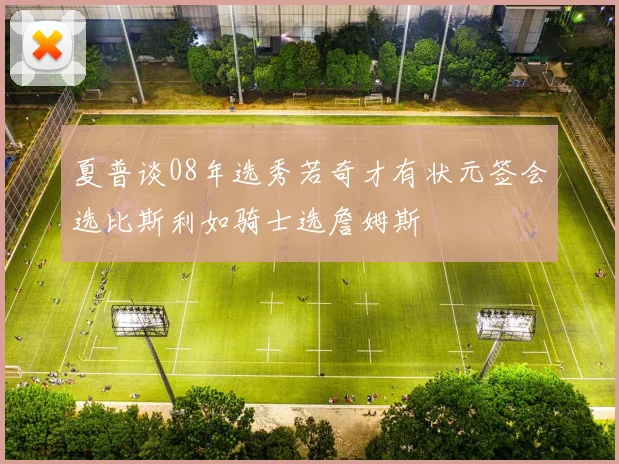 夏普谈08年选秀若奇才有状元签会选比斯利如骑士选詹姆斯