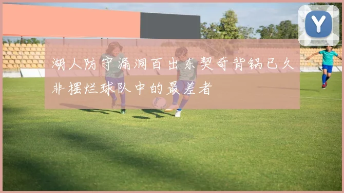 湖人防守漏洞百出东契奇背锅已久非摆烂球队中的最差者