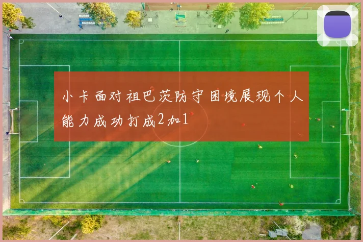 小卡面对祖巴茨防守困境展现个人能力成功打成2加1