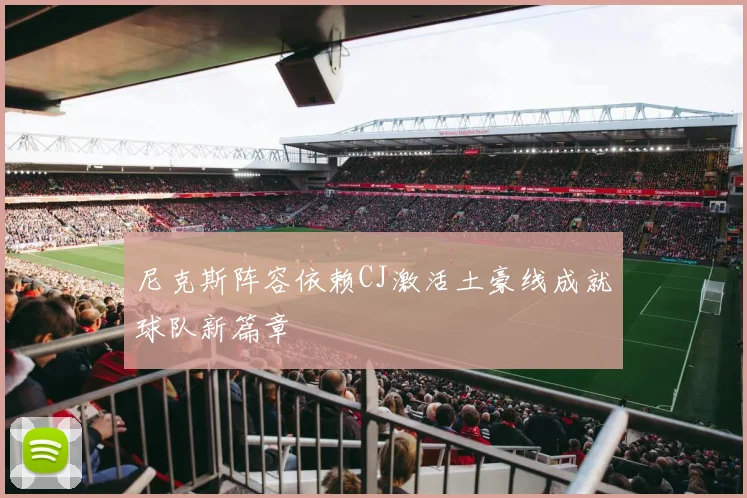 尼克斯阵容依赖CJ激活土豪线成就球队新篇章